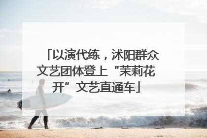 以演代练，沭阳群众文艺团体登上“茉莉花开”文艺直通车