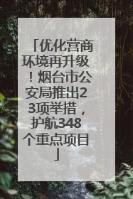 优化营商环境再升级！烟台市公安局推出23项举措，护航348个重点项目