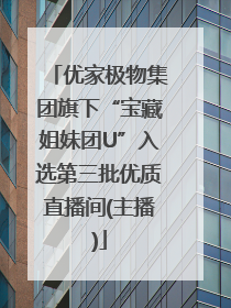 优家极物集团旗下“宝藏姐妹团U”入选第三批优质直播间(主播)