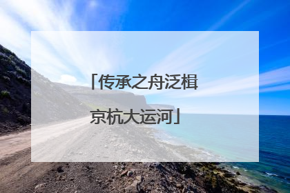 传承之舟泛楫京杭大运河