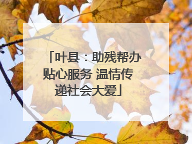 叶县：助残帮办贴心服务 温情传递社会大爱