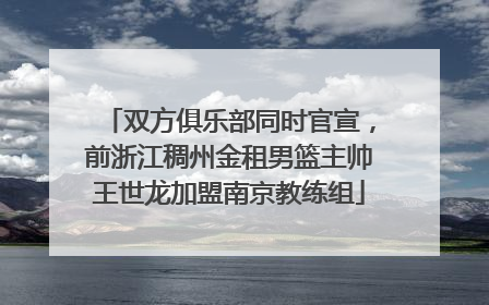 双方俱乐部同时官宣，前浙江稠州金租男篮主帅王世龙加盟南京教练组