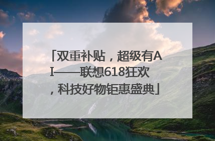 双重补贴，超级有AI——联想618狂欢，科技好物钜惠盛典