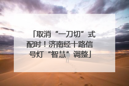 取消“一刀切”式配时！济南经十路信号灯“智慧”调整