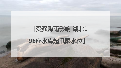 受强降雨影响 湖北198座水库超汛限水位