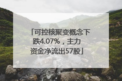 可控核聚变概念下跌4.07%，主力资金净流出57股