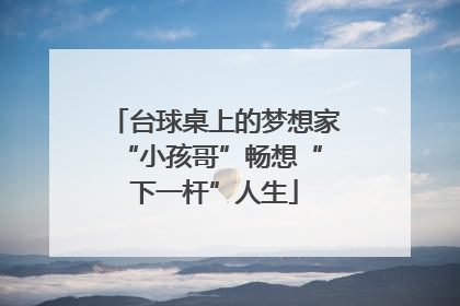 台球桌上的梦想家 “小孩哥”畅想“下一杆”人生