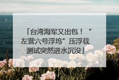 台湾海军又出包！“左营六号浮坞”压浮载测试突然进水沉没
