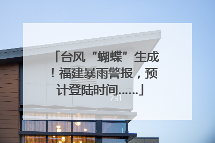台风“蝴蝶”生成！福建暴雨警报，预计登陆时间……