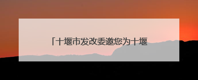 十堰市发改委邀您为十堰“十五五”规划建言献策
