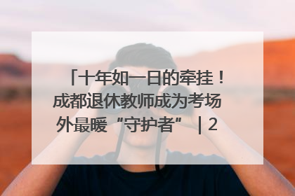 十年如一日的牵挂！成都退休教师成为考场外最暖“守护者”｜2025四川高考