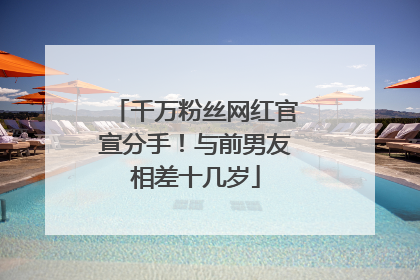 千万粉丝网红官宣分手！与前男友相差十几岁