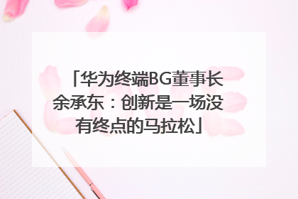 华为终端BG董事长余承东：创新是一场没有终点的马拉松
