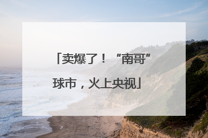 卖爆了！“南哥”球市，火上央视