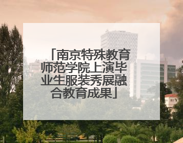 南京特殊教育师范学院上演毕业生服装秀展融合教育成果