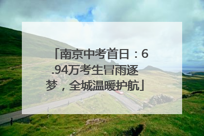 南京中考首日：6.94万考生冒雨逐梦，全城温暖护航