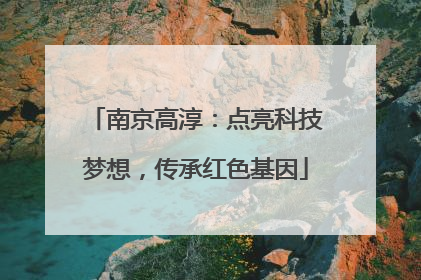 南京高淳：点亮科技梦想，传承红色基因