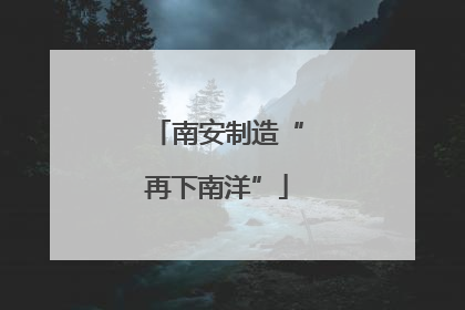 南安制造“再下南洋”