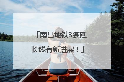 南昌地铁3条延长线有新进展！