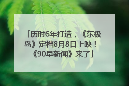 历时6年打造，《东极岛》定档8月8日上映！《90早新闻》来了