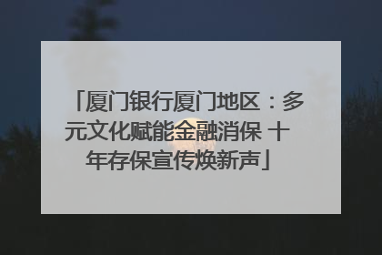 厦门银行厦门地区：多元文化赋能金融消保 十年存保宣传焕新声