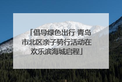 倡导绿色出行 青岛市北区亲子骑行活动在欢乐滨海城启程