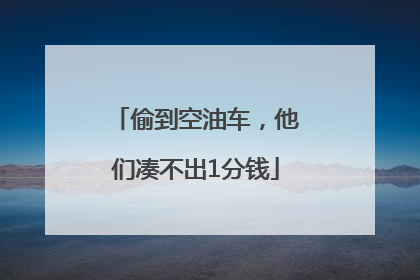 偷到空油车，他们凑不出1分钱