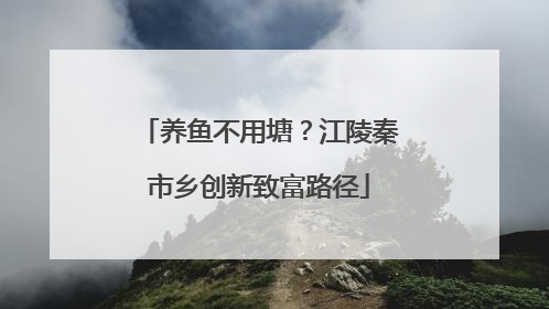 养鱼不用塘？江陵秦市乡创新致富路径