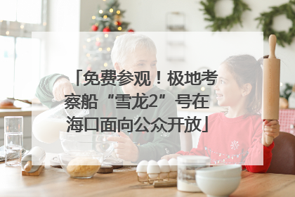 免费参观！极地考察船“雪龙2”号在海口面向公众开放