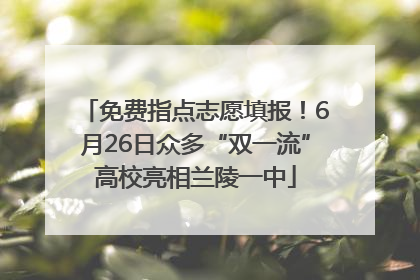 免费指点志愿填报！6月26日众多“双一流”高校亮相兰陵一中