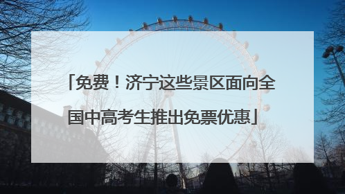 免费！济宁这些景区面向全国中高考生推出免票优惠