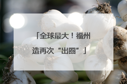全球最大！福州造再次“出圈”