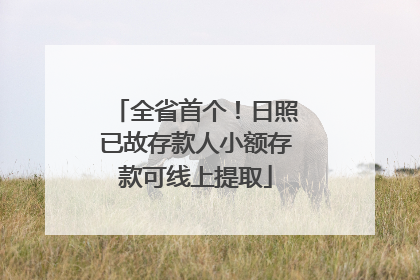 全省首个！日照已故存款人小额存款可线上提取