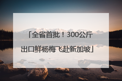 全省首批！300公斤出口鲜杨梅飞赴新加坡