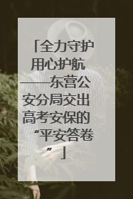 全力守护 用心护航——东营公安分局交出高考安保的“平安答卷”