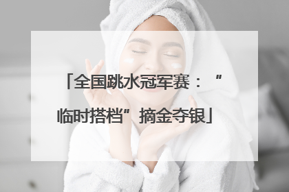 全国跳水冠军赛：“临时搭档”摘金夺银