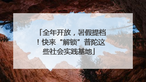 全年开放，暑假提档！快来“解锁”普陀这些社会实践基地