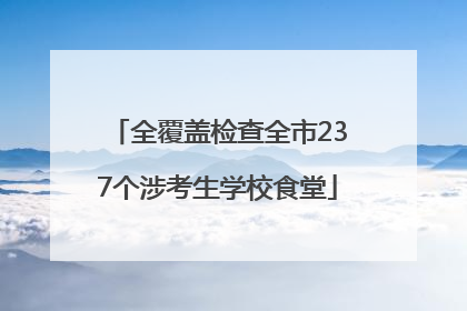 全覆盖检查全市237个涉考生学校食堂