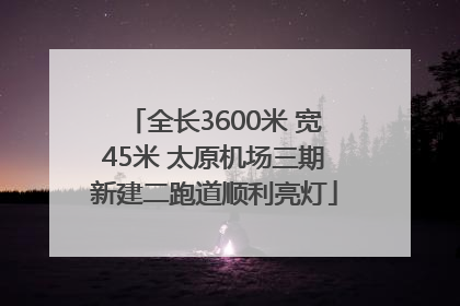 全长3600米 宽45米 太原机场三期新建二跑道顺利亮灯