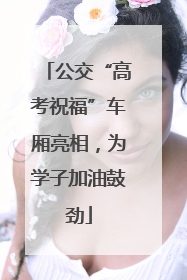 公交“高考祝福”车厢亮相，为学子加油鼓劲