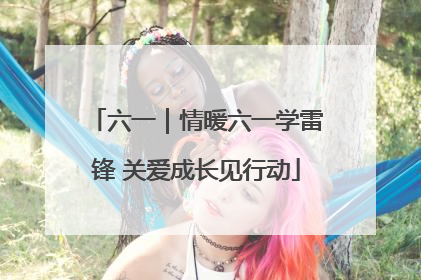 六一｜情暖六一学雷锋 关爱成长见行动
