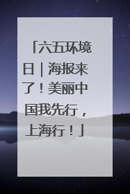 六五环境日｜海报来了！美丽中国我先行，上海行！