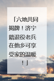 六地共同揭牌！济宁籍退役老兵在他乡可享受家的温暖！