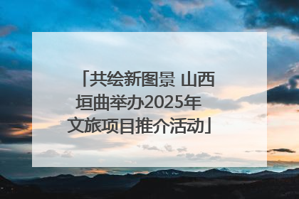 共绘新图景 山西垣曲举办2025年文旅项目推介活动