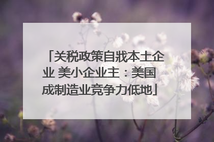 关税政策自戕本土企业 美小企业主：美国成制造业竞争力低地