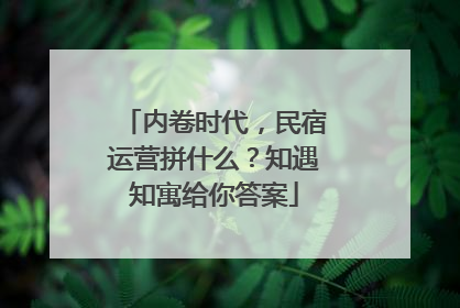 内卷时代，民宿运营拼什么？知遇知寓给你答案