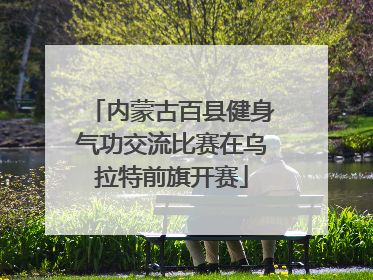 内蒙古百县健身气功交流比赛在乌拉特前旗开赛