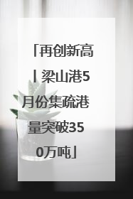 再创新高丨梁山港5月份集疏港量突破350万吨