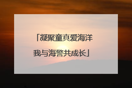 凝聚童真爱海洋 我与海警共成长