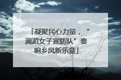 凝聚民心力量，“澜湄女子宣防队”奏响乡风新乐章